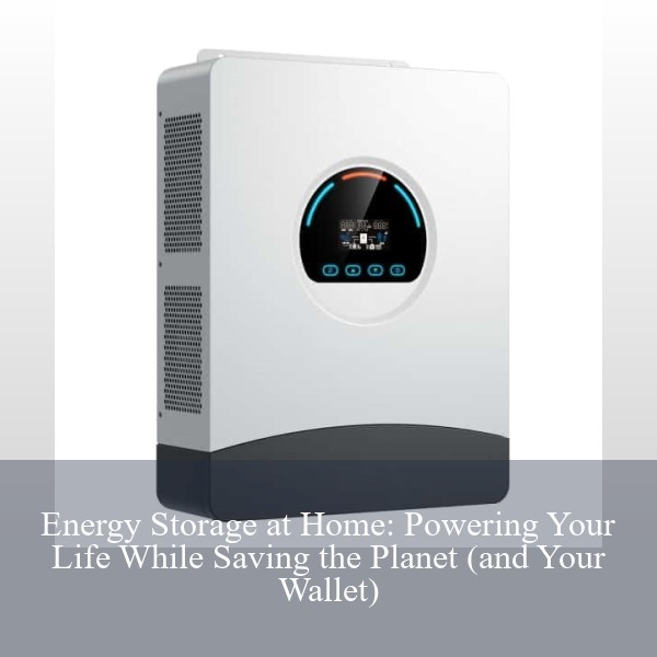 Energy Storage at Home: Powering Your Life While Saving the Planet (and Your Wallet)